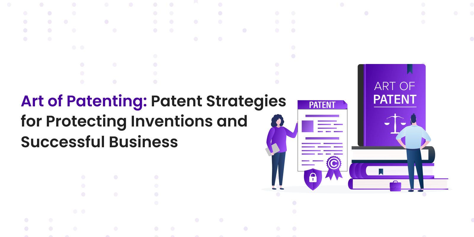 Patent Strategies for Protecting Inventions and Business