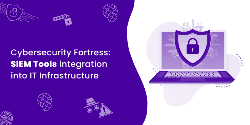 Integrating SIEM Tools into IT Infrastructure to create a Cybersecurity Fortress